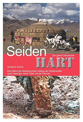 Seidenhart - Die ganze Geschichte: Eine Motorrad-Abenteuerreise entlang der Seidenstraße nach Kaschgar, durch Tibet und bis nach Fernost