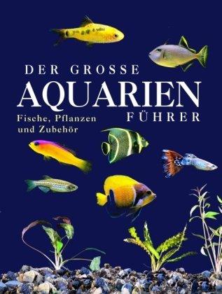 Der große Aquarienführer: Fisch, Pflanzen und Zubehör