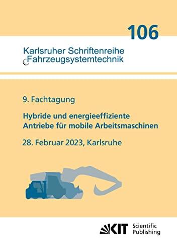 Hybride und energieeffiziente Antriebe für mobile Arbeitsmaschinen : 9. Fachtagung, 28. Februar 2023, Karlsruhe (Karlsruher Schriftenreihe Fahrzeugsystemtechnik / Institut für Fahrzeugsystemtechnik)