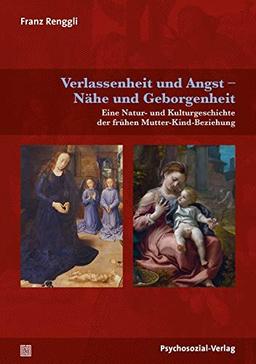 Verlassenheit und Angst – Nähe und Geborgenheit: Eine Natur- und Kulturgeschichte der frühen Mutter-Kind-Beziehung (Neue Wege für Eltern und Kind)