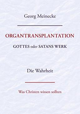 Organtransplantation. Gottes oder Satans Werk? Die Wahrheit.: Was Christen wissen sollten