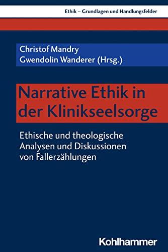 Narrative Ethik in der Klinikseelsorge: Ethische und theologische Analysen und Diskussionen von Fallerzählungen (Ethik - Grundlagen und Handlungsfelder, 19, Band 19)