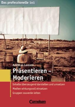 Das professionelle 1 x 1: Präsentieren - Moderieren: Inhalte überzeugend darstellen und umsetzen - Medien wirkungsvoll einsetzen - Gruppen souverän ... einsetzen. Gruppen souverän leiten