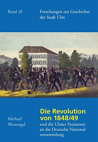 Revolution und Petitionen in Ulm 1848/49. Hintergründe und Verlauf der Revolution von 1848/49 und die Ulmer Petitionen an die Deutsche ... der Stadt Ulm - Dokumentation, 18, Band 18)