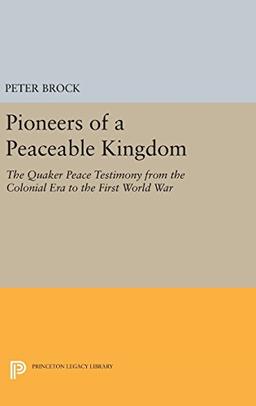 Pioneers of a Peaceable Kingdom: The Quaker Peace Testimony from the Colonial Era to the First World War (Princeton Legacy Library)