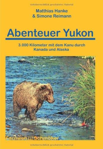 Abenteuer Yukon 3.000 Kilometer mit dem Kanu durch Kanada und Alaska: 3.000 Kilometer durch Kanada und Alaska