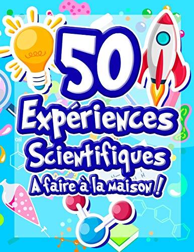 50 Expériences Scientifiques à faire à la maison: Livre d'activités illustré pour les scientifiques en herbe ! Expériences ludiques et éducatives dès ... la science et le monde qui nous entoure !