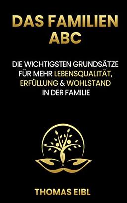 Das Familien ABC: Die wichtigsten Grundsätze für mehr Lebensqualität, Erfüllung & Wohlstand in der Familie