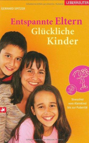 Entspannte Eltern - Glückliche Kinder: Stressfrei vom Kleinkind bis zur Pubertät