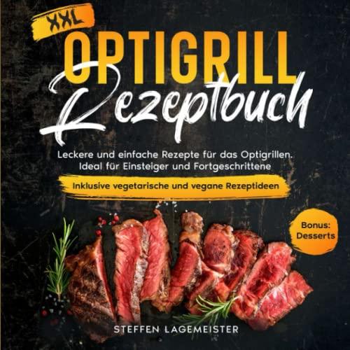 Optigrill Rezeptbuch: Leckere und einfache Rezepte für das Optigrillen. Ideal für Einsteiger und Fortgeschrittene