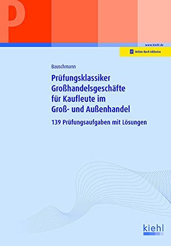 Prüfungsklassiker Großhandelsgeschäfte für Kaufleute im Groß- und Außenhandel: 139 Prüfungsaufgaben mit Lösungen