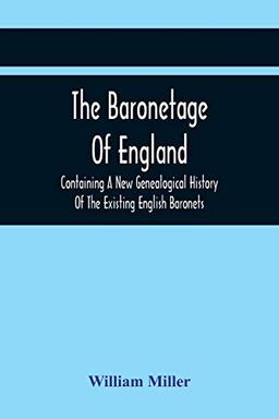 The Baronetage Of England, Containing A New Genealogical History Of The Existing English Baronets, And Baronets Of Great Britain, And Of The United ... Of The Order In 1611 To The Last Creation