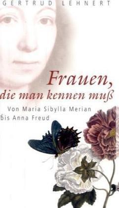 Frauen, die man kennen muss: Von Maria Sibylla Merian bis Anna Freud