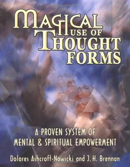 Magical Use of Thought Forms: A Proven System of Mental & Spiritual Empowerment a Proven System of Mental & Spiritual Empowerment: A Proven System of Mental and Spiritual Empowerment