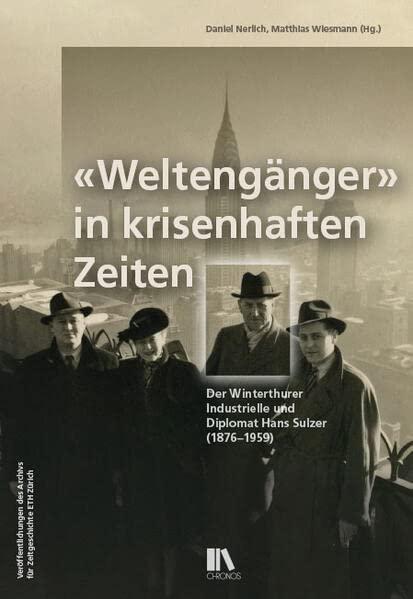 «Weltengänger» in krisenhaften Zeiten: Der Winterthurer Industrielle und Diplomat Hans Sulzer (1876–1959) (Veröffentlichungen des Archivs für Zeitgeschichte ETH Zürich)