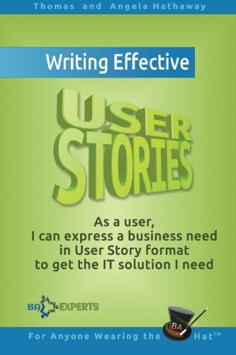 Writing Effective User Stories: As a User, I Can Express a Business Need in User Story Format To Get the IT Solution I Need (Business Analysis Fundamentals - Simply Put!, Band 4)