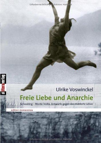 Freie Liebe und Anarchie: Schwabing - Monte Verità. Entwürfe gegen das etablierte Leben