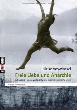 Freie Liebe und Anarchie: Schwabing - Monte Verità. Entwürfe gegen das etablierte Leben