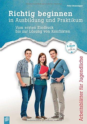 Richtig beginnen in Ausbildung und Praktikum: Vom ersten Eindruck bis zur Lösung von Konflikten. Arbeitsblätter für Jugendliche