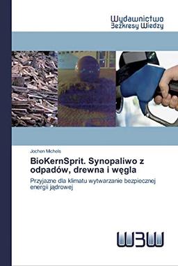 BioKernSprit. Synopaliwo z odpadów, drewna i węgla: Przyjazne dla klimatu wytwarzanie bezpiecznej energii jądrowej: Przyjazne dla klimatu wytwarzanie bezpiecznej energii j¿drowej