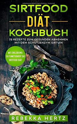 Sirtfood Diät Kochbuch: 75 Rezepte zum gesunden Abnehmen mit dem Schutzenzym Sirtuin