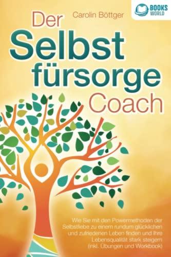 Der Selbstfürsorge Coach: Wie Sie mit den Powermethoden der Selbstliebe zu einem rundum glücklichen und zufriedenen Leben finden und Ihre Lebensqualität stark verbessern (inkl. Übungen und Workbook)