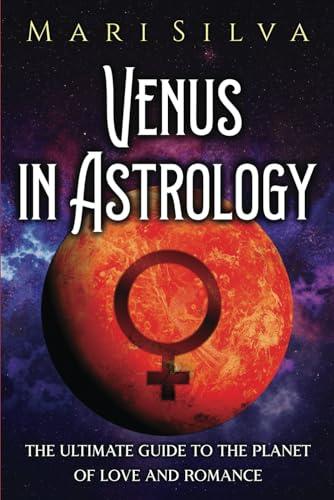 Venus in Astrology: The Ultimate Guide to the Planet of Love and Romance (Planets in Astrology)