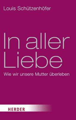 In aller Liebe: Wie wir unsere Mutter überleben (HERDER spektrum)