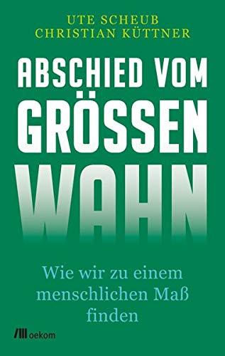 Abschied vom Größenwahn: Wie wir zu einem menschlichen Maß finden