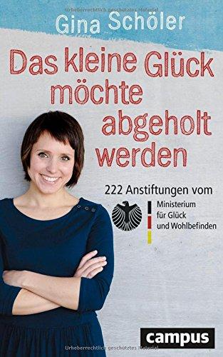 Das kleine Glück möchte abgeholt werden: 222 Anstiftungen vom Ministerium für Glück und Wohlbefinden