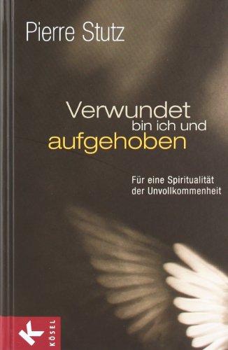 Verwundet bin ich und aufgehoben: Für eine Spiritualität der Unvollkommenheit