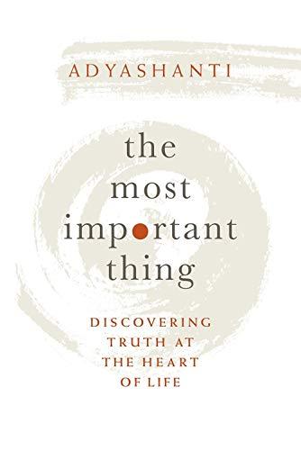 Adyashanti: Most Important Thing: Discovering Truth at the Heart of Life