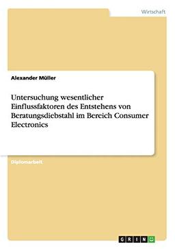 Untersuchung wesentlicher Einflussfaktoren des Entstehens von Beratungsdiebstahl im Bereich Consumer Electronics