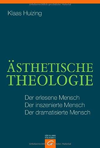 Ästhetische Theologie: Der erlesene Mensch. Der inszenierte Mensch. Der dramatisierte Mensch