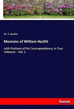 Memoirs of William Hazlitt: with Portions of his Correspondence, in Two Volumes - Vol. 2