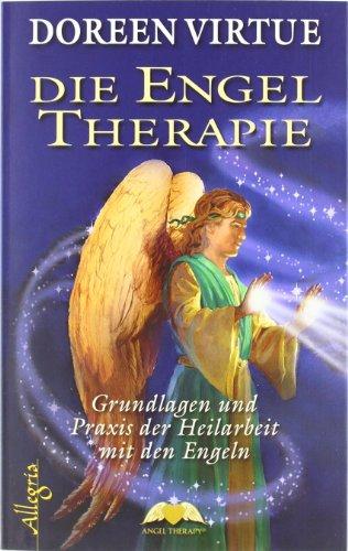 Die Engel Therapie: Grundlagen und Praxis der Heilarbeit mit den Engeln