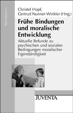 Frühe Bindungen und moralische Entwicklung: Aktuelle Befunde zu psychischen und sozialen Bedingungen moralischer Eigenständigkeit (Juventa Materialien)