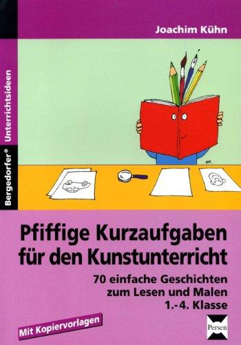 Pfiffige Kurzaufgaben für den Kunstunterricht: 70 einfache Geschichten zum Lesen und Malen. 1. bis 4. Schuljahr