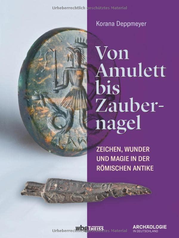 Von Amulett bis Zaubernagel. Zeichen, Wunder und Magie in der römischen Antike. Ein faszinierendes Phänomen aus archäologischer Perspektive: Über 60 Objekte und ihre Rolle im Alltag des alten Roms