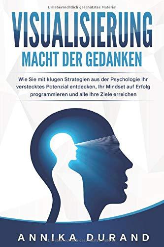 VISUALISIERUNG - Macht der Gedanken: Wie Sie mit klugen Strategien aus der Psychologie Ihr verstecktes Potenzial entdecken, Ihr Mindset auf Erfolg programmieren und alle Ihre Ziele erreichen