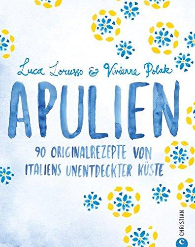 Italien Kochbuch: 90 Originalrezepte von Italiens unentdeckter Küste. Apulien und die traditionelle Mittelmeerküche laden ein. Rezepte, Bilder und Informationen zum italienisch Kochen für Kenner.