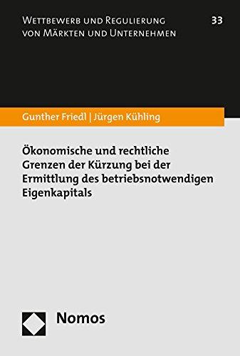 Ökonomische und rechtliche Grenzen der Kürzung bei der Ermittlung des betriebsnotwendigen Eigenkapitals (Wettbewerb Und Regulierung Von Markten Und Unternehmen)