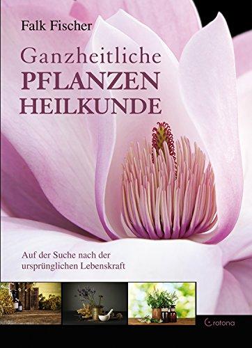 Ganzheitliche Pflanzenheilkunde: Auf der Suche nach der ursprünglichen Lebenskraft