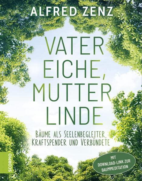 Vater Eiche, Mutter Linde: Bäume als Seelenbegleiter, Kraftspender und Verbündete – Aktualisierte Neuauflage