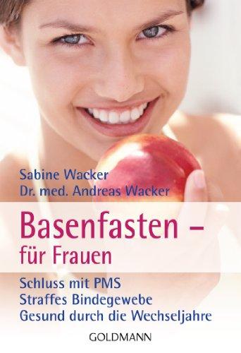 Basenfasten - für Frauen: Schluss mit PMS - Straffes Bindegewebe - Gesund durch die Wechseljahre