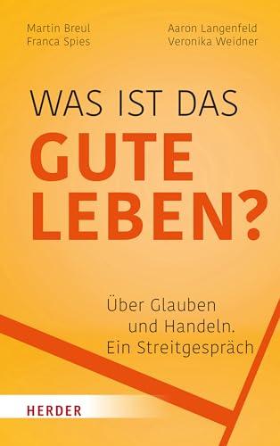 Was ist das gute Leben?: Über Glauben und Handeln - ein Streitgespräch