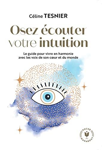 Osez écouter votre l'intuition : le guide pour vivre en harmonie avec les voix de son coeur et du monde