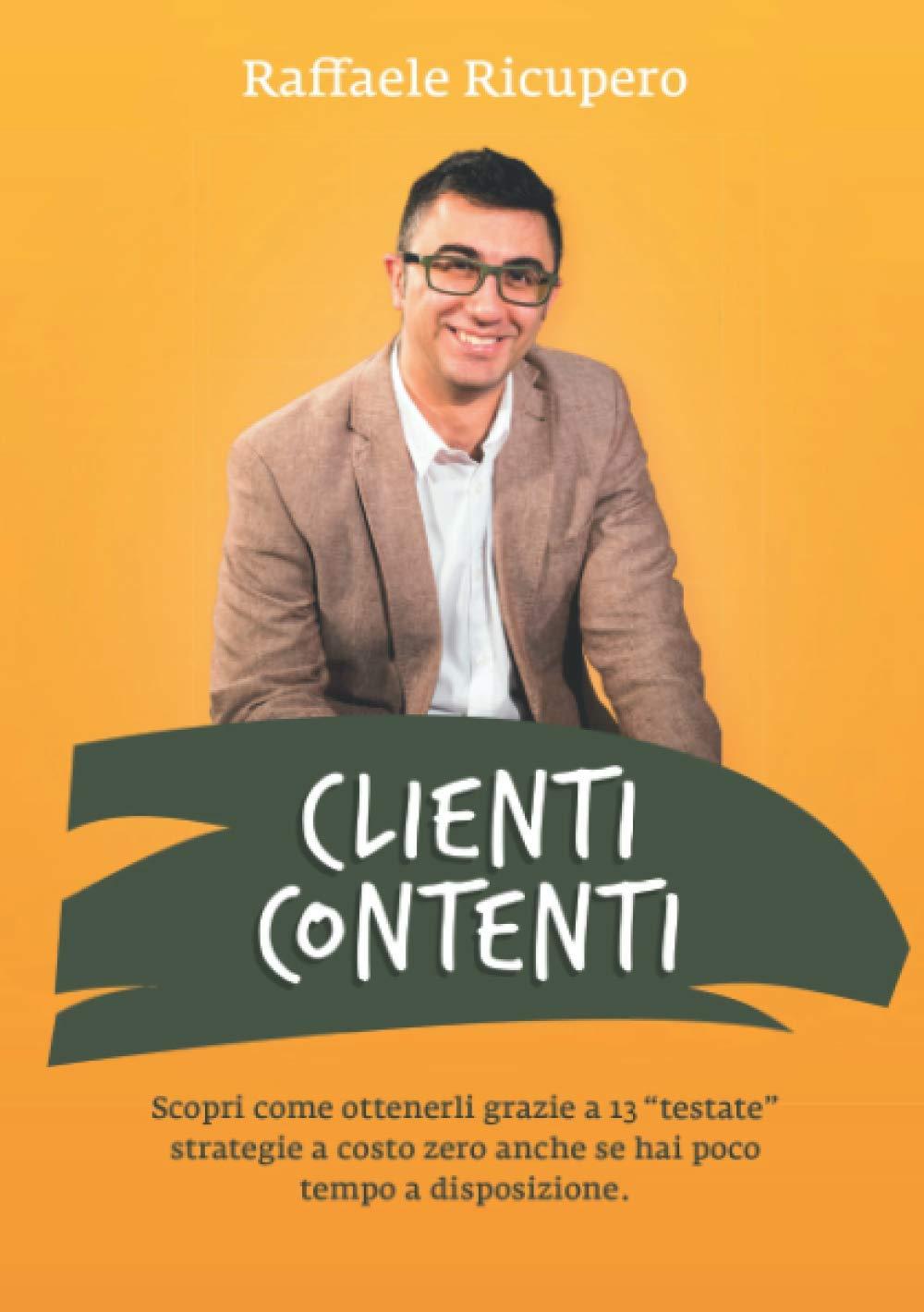 Clienti Contenti: Scopri come ottenerli grazie a 13 "testate" strategie a costo zero anche se hai poco tempo a disposizione.