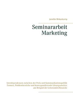 Seminararbeit Marketing: Interdependenzen zwischen der Preis und Kommunikationspolitik Formen, Problembereiche und korrespondierende Lösungsansätze am Beispiel der Lebensmittelbranche