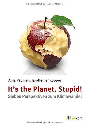 It's the Planet, Stupid!: Sieben Perspektiven zum Klimawandel